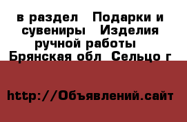  в раздел : Подарки и сувениры » Изделия ручной работы . Брянская обл.,Сельцо г.